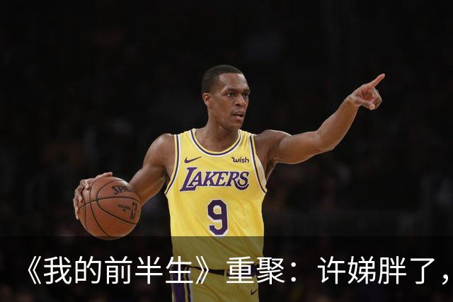《我的前半生》重聚：许娣胖了，马伊琍骨相显嫩，雷佳音长发邋遢