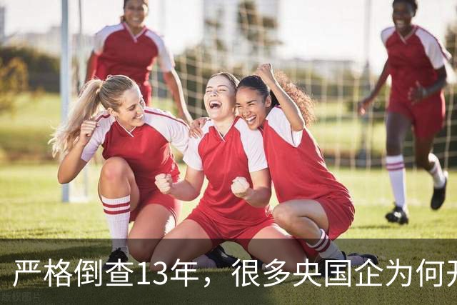 严格倒查13年，很多央国企为何开始慌了？
