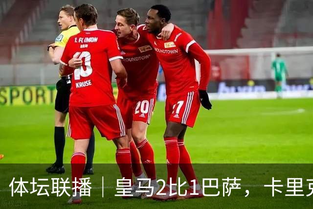 体坛联播｜皇马2比1巴萨，卡里克下课倒计时？