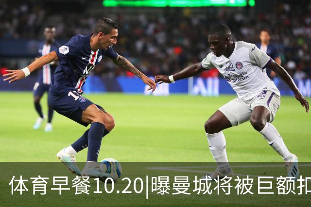 体育早餐10.20|曝曼城将被巨额扣分恐降级 C罗被葡萄牙禁赛30天