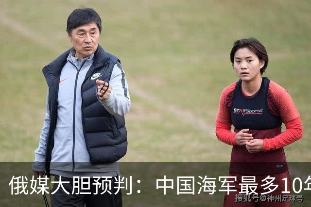 俄媒大胆预判：中国海军最多10年，最快7年，美军主动让出制海权
