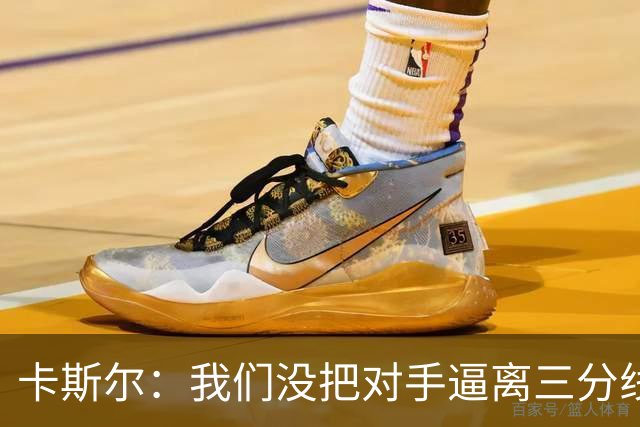 卡斯尔：我们没把对手逼离三分线 扑防不够贴身 尤其是开局阶段