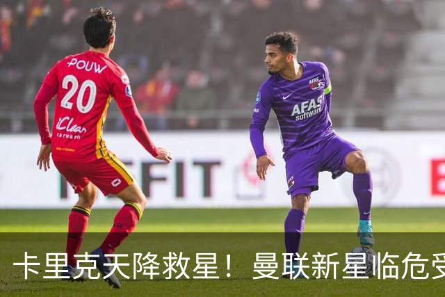 卡里克天降救星！曼联新星临危受命！红魔有望省下数千万