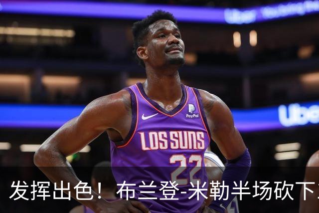 发挥出色！布兰登-米勒半场砍下18分1抢断1盖帽