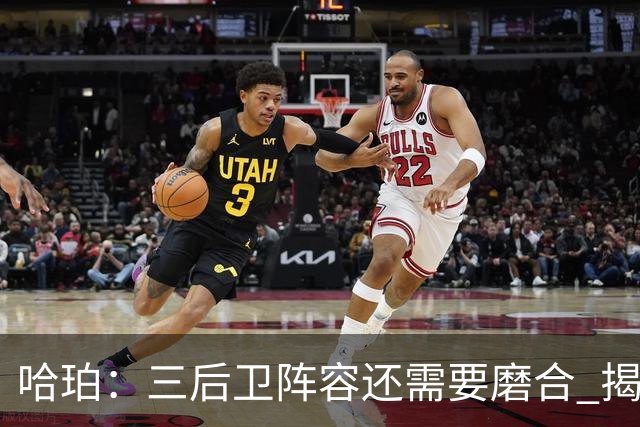 哈珀：三后卫阵容还需要磨合 揭幕战失利让我们学到了很多