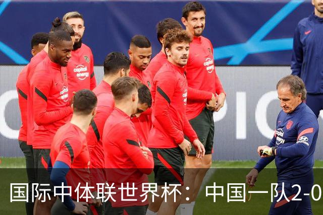 国际中体联世界杯：中国一队2-0中国二队，晋级男子组八强