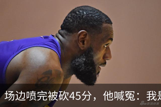场边喷完被砍45分，他喊冤：我是无辜的