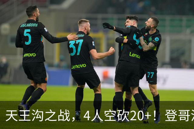 天王沟之战，4人空砍20+！登哥没错，错的都是米求！