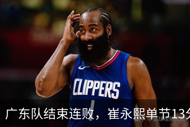 广东队结束连败，崔永熙单节13分；辽宁队被罚6万