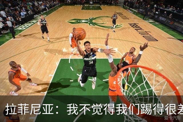 拉菲尼亚：我不觉得我们踢得很差，也不会因此失去信心