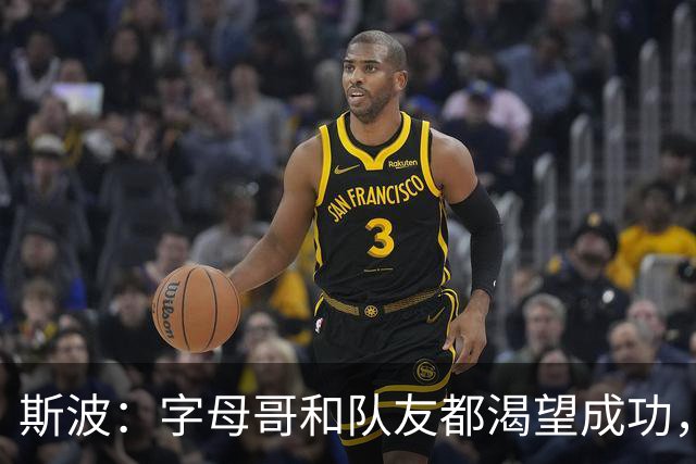 斯波：字母哥和队友都渴望成功，我们只是没按预期起步