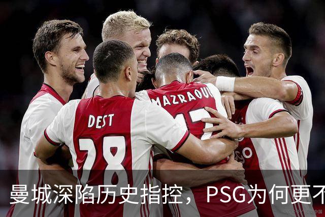 曼城深陷历史指控，PSG为何更"不可触碰"？