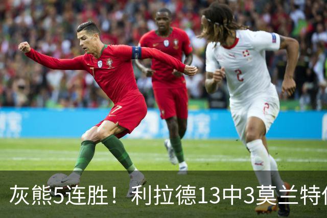 灰熊5连胜！利拉德13中3莫兰特伤退，布泽尔18+11+12创纪录，杨瀚森3分