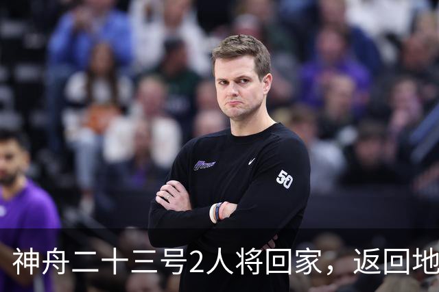 神舟二十三号2人将回家，返回地球前要做什么准备？神二十四准备