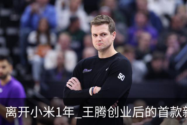 离开小米1年 王腾创业后的首款新品下周官宣