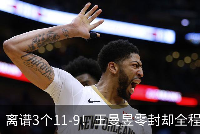 离谱3个11-9！王曼昱零封却全程惊险，两度落后极限翻盘