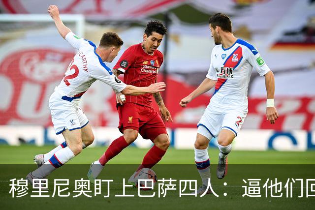 穆里尼奥盯上巴萨四人：逼他们回防，再打身后