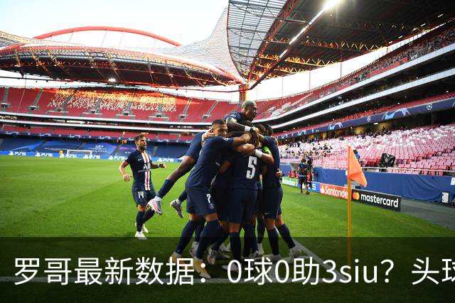 罗哥最新数据：0球0助3siu？头球破门被判武磊，胜利仍取四连胜