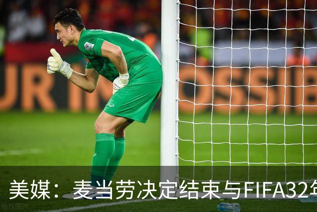 美媒：麦当劳决定结束与FIFA32年合作，世界杯营销效果不及预期