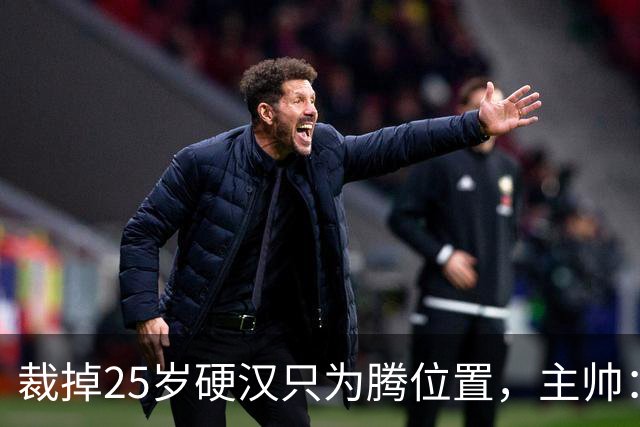 裁掉25岁硬汉只为腾位置，主帅：这决定很难