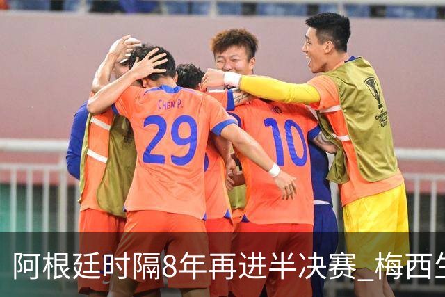 阿根廷时隔8年再进半决赛 梅西生涯第二次进4强