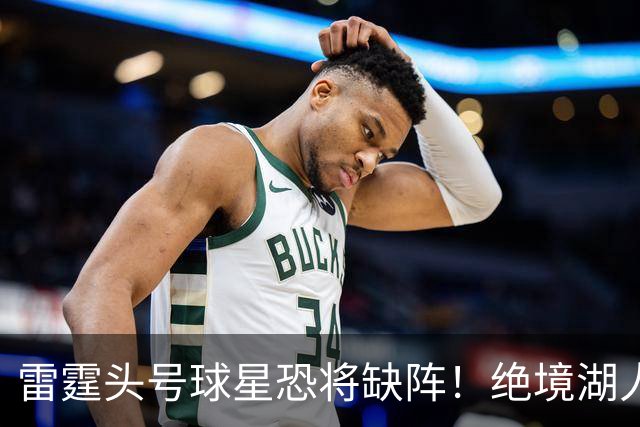 雷霆头号球星恐将缺阵！绝境湖人有望取胜止颓