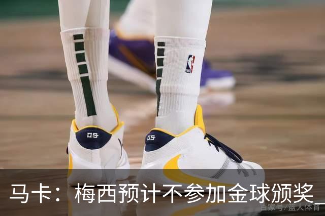马卡：梅西预计不参加金球颁奖 凯恩身边人对球员获奖充满信心