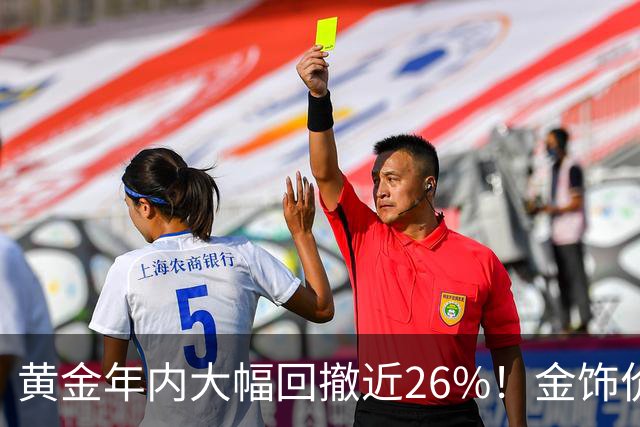 黄金年内大幅回撤近26%！金饰价每克便宜超450元