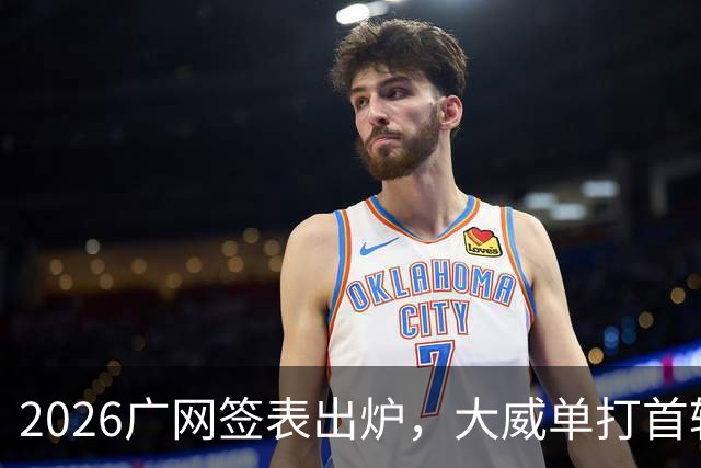 2026广网签表出炉，大威单打首轮上演“跨时代”对决