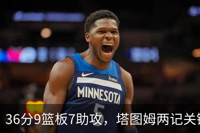 36分9篮板7助攻，塔图姆两记关键球107比103险胜尼克斯