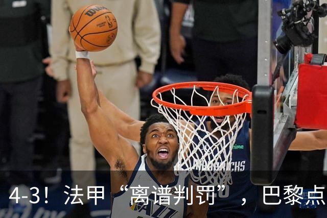 4-3！法甲“离谱判罚”，巴黎点球绝杀，判4个点球，属34年来首次
