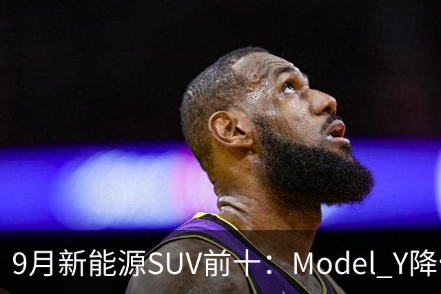 9月新能源SUV前十：Model Y降价冲顶，小米YU7出局
