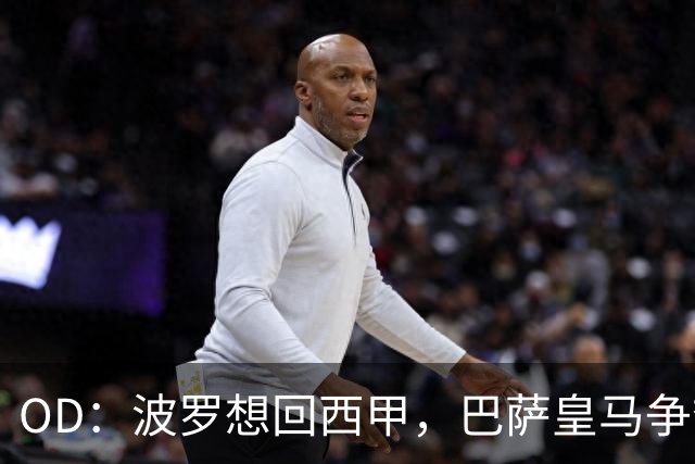 OD：波罗想回西甲，巴萨皇马争夺战升温