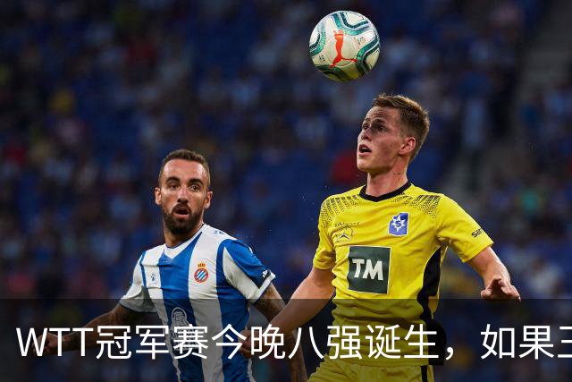 WTT冠军赛今晚八强诞生，如果王曼昱击败陈熠，将收获4大利好